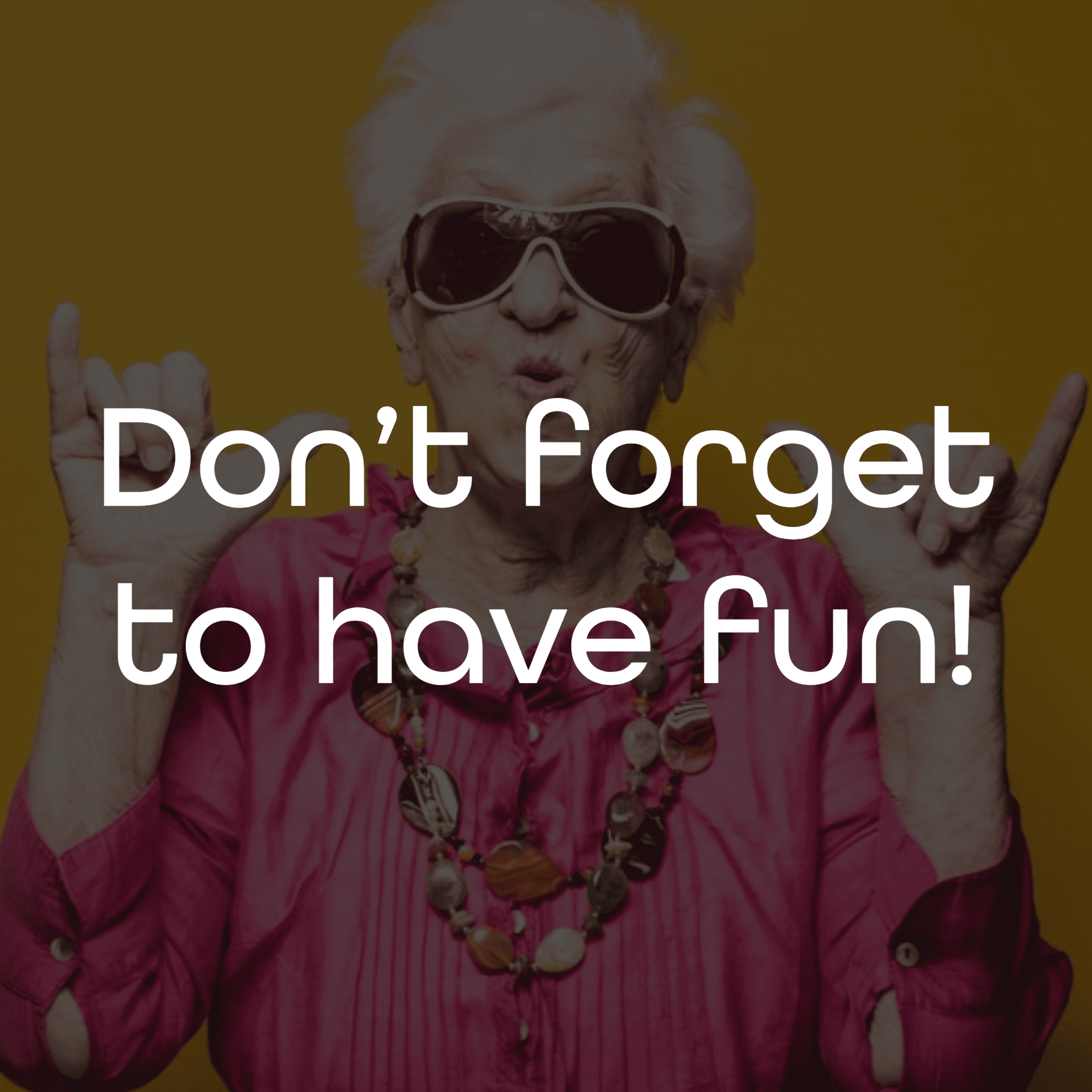 Don't forget to have fun!